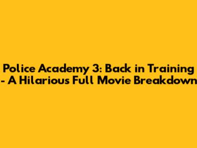 Police Academy 3: Back in Training - A Hilarious Full Movie Breakdown