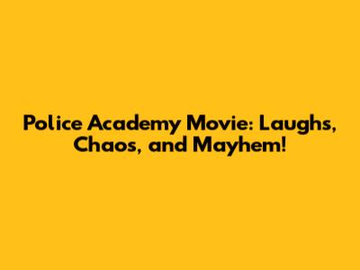 Police Academy Movie: Laughs, Chaos, and Mayhem!