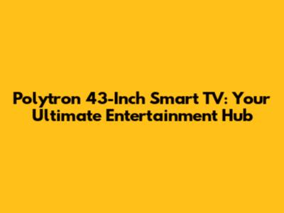 Polytron 43-Inch Smart TV: Your Ultimate Entertainment Hub