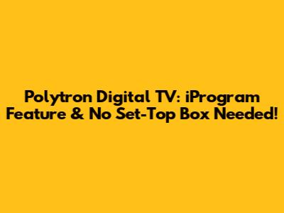 Polytron Digital TV: iProgram Feature & No Set-Top Box Needed!