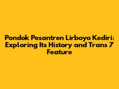 Pondok Pesantren Lirboyo Kediri: Exploring Its History and Trans 7 Feature
