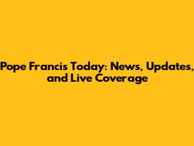 Pope Francis Today: News, Updates, and Live Coverage