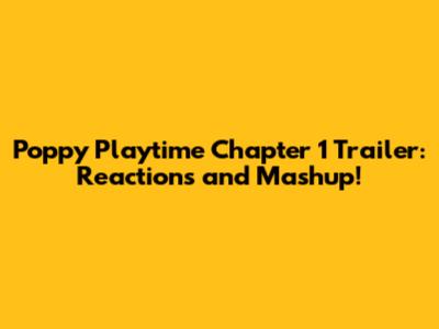 Poppy Playtime Chapter 1 Trailer: Reactions and Mashup!