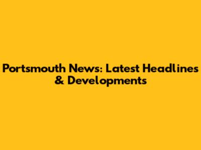 Portsmouth News: Latest Headlines & Developments