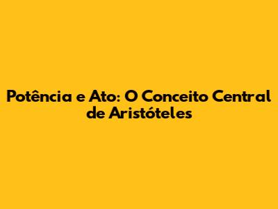 Potência e Ato: O Conceito Central de Aristóteles