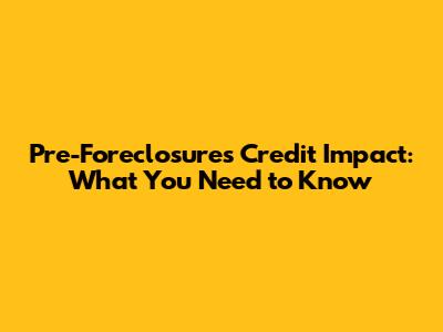 Pre-Foreclosure's Credit Impact: What You Need to Know
