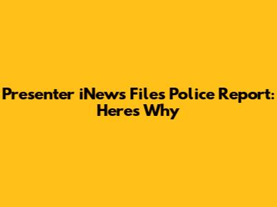 Presenter iNews Files Police Report: Here's Why