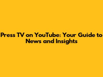 Press TV on YouTube: Your Guide to News and Insights