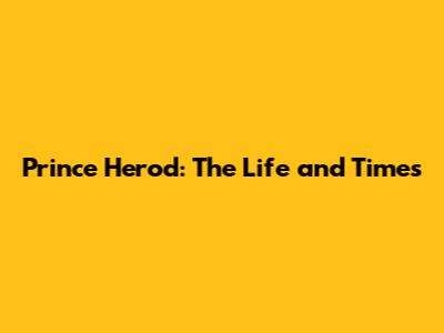 Prince Herod: The Life and Times
