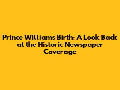Prince William's Birth: A Look Back at the Historic Newspaper Coverage