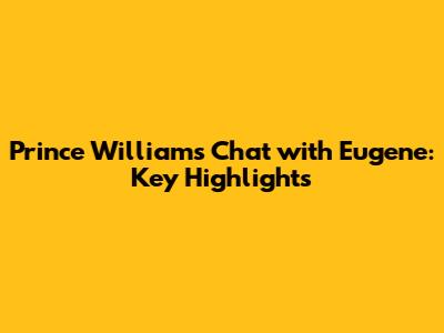 Prince William's Chat with Eugene: Key Highlights