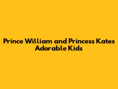 Prince William and Princess Kate's Adorable Kids