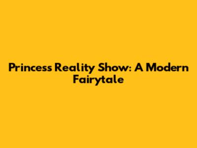 Princess Reality Show: A Modern Fairytale
