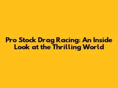 Pro Stock Drag Racing: An Inside Look at the Thrilling World