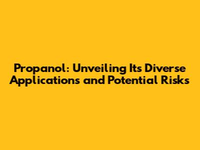 Propanol: Unveiling Its Diverse Applications and Potential Risks
