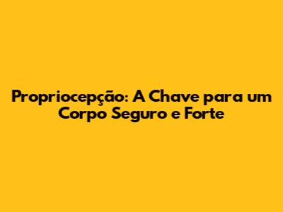 Propriocepção: A Chave para um Corpo Seguro e Forte
