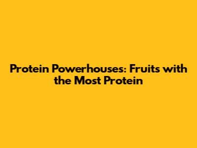 Protein Powerhouses: Fruits with the Most Protein