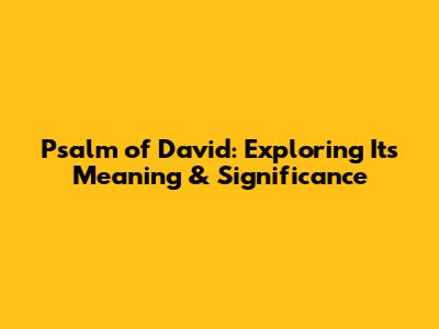 Psalm of David: Exploring Its Meaning & Significance