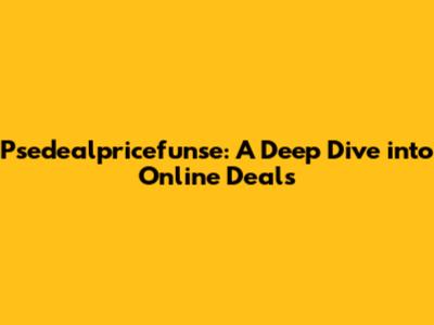 Psedealpricefunse: A Deep Dive into Online Deals