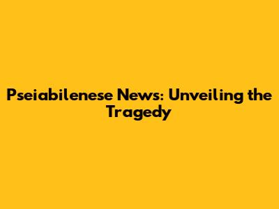 Pseiabilenese News: Unveiling the Tragedy