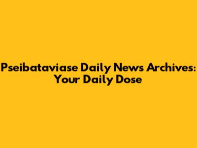Pseibataviase Daily News Archives: Your Daily Dose