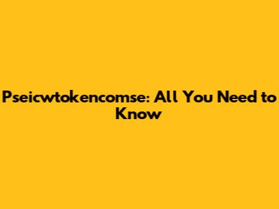 Pseicwtokencomse: All You Need to Know