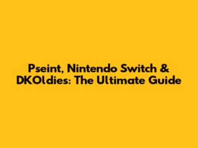 Pseint, Nintendo Switch & DKOldies: The Ultimate Guide