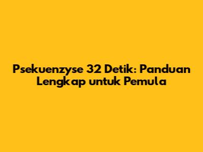 Psekuenzyse 32 Detik: Panduan Lengkap untuk Pemula