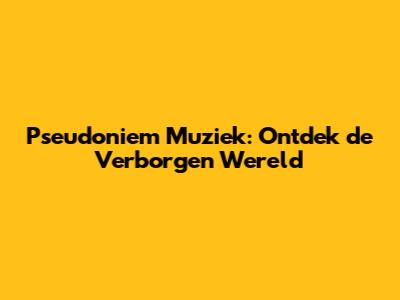 Pseudoniem Muziek: Ontdek de Verborgen Wereld