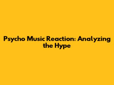 Psycho Music Reaction: Analyzing the Hype