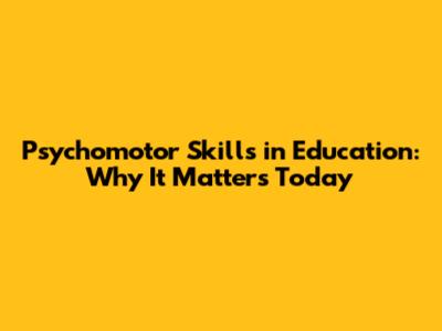 Psychomotor Skills in Education: Why It Matters Today