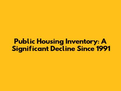 Public Housing Inventory: A Significant Decline Since 1991