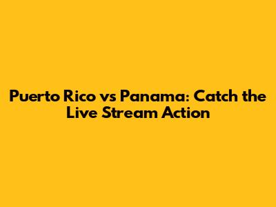 Puerto Rico vs Panama: Catch the Live Stream Action