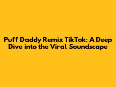 Puff Daddy Remix TikTok: A Deep Dive into the Viral Soundscape