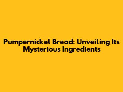 Pumpernickel Bread: Unveiling Its Mysterious Ingredients