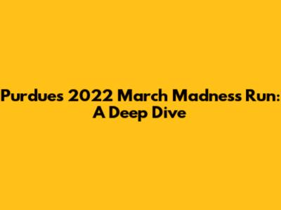 Purdue's 2022 March Madness Run: A Deep Dive