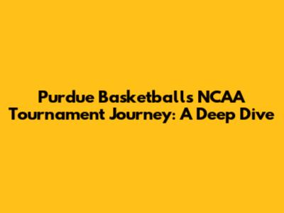 Purdue Basketball's NCAA Tournament Journey: A Deep Dive