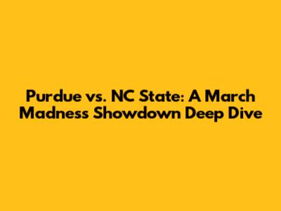Purdue vs. NC State: A March Madness Showdown Deep Dive