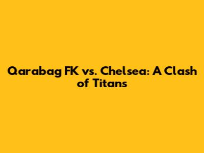 Qarabag FK vs. Chelsea: A Clash of Titans