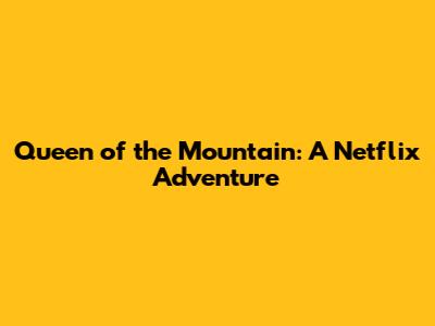 Queen of the Mountain: A Netflix Adventure