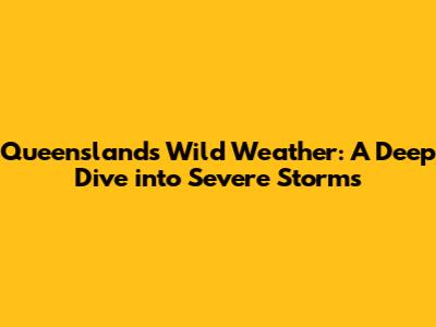 Queensland's Wild Weather: A Deep Dive into Severe Storms