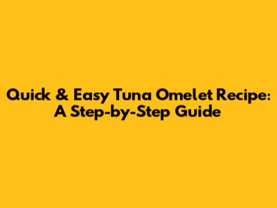 Quick & Easy Tuna Omelet Recipe: A Step-by-Step Guide