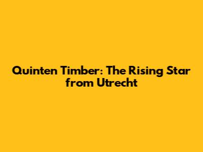 Quinten Timber: The Rising Star from Utrecht