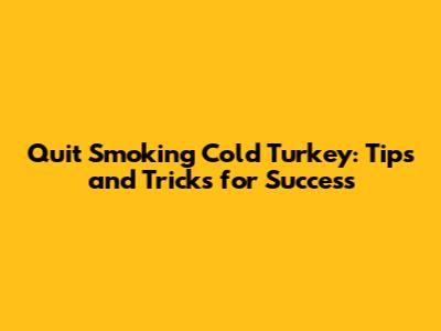 Quit Smoking Cold Turkey: Tips and Tricks for Success