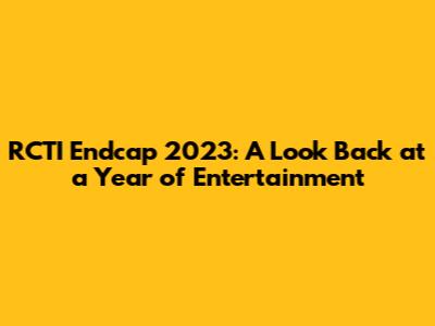 RCTI Endcap 2023: A Look Back at a Year of Entertainment