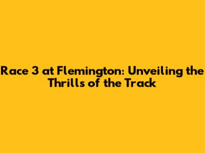 Race 3 at Flemington: Unveiling the Thrills of the Track