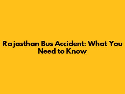 Rajasthan Bus Accident: What You Need to Know