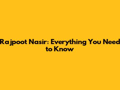 Rajpoot Nasir: Everything You Need to Know