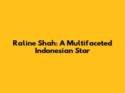 Raline Shah: A Multifaceted Indonesian Star