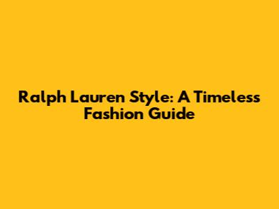 Ralph Lauren Style: A Timeless Fashion Guide